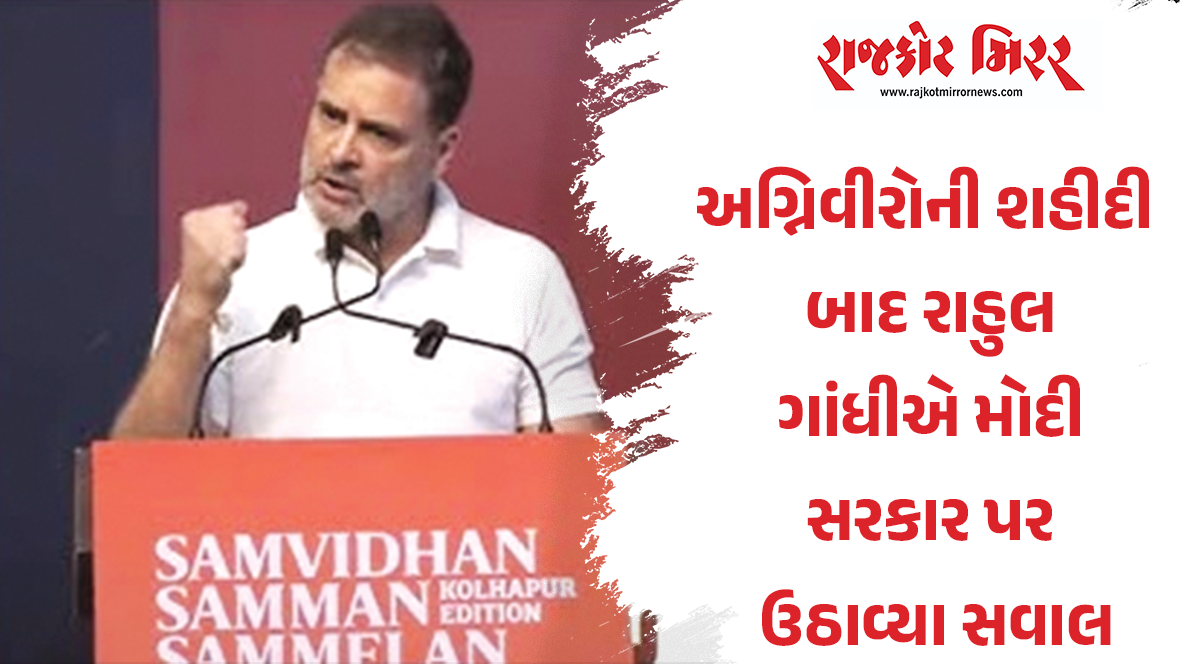 અગ્નિવીરોની શહીદી બાદ રાહુલ ગાંધીએ મોદી સરકાર પર ઉઠાવ્યા સવાલ