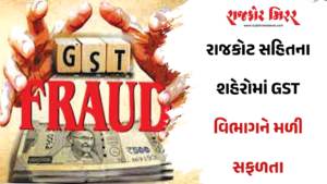 રાજકોટ સહિતના શહેરોમાં GST વિભાગને મળી સફળતા