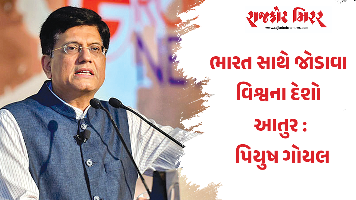 ભારત સાથે જોડાવા વિશ્વના દેશો આતુર : પિયુષ ગોયલ