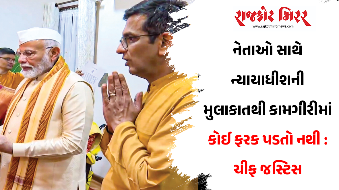 નેતાઓ સાથે ન્યાયાધીશની મુલાકાતથી કામગીરીમાં કોઈ ફરક પડતો નથી : ચીફ જસ્ટિસ