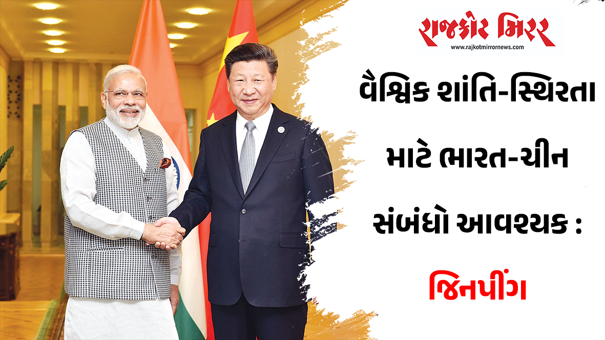 વૈશ્વિક શાંતિ-સ્થિરતા માટે ભારત-ચીન સંબંધો આવશ્યક : જિનપીંગ