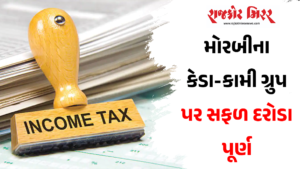 મોરબીના કેડા-કામી ગ્રુપ પર સફળ દરોડા પૂર્ણ