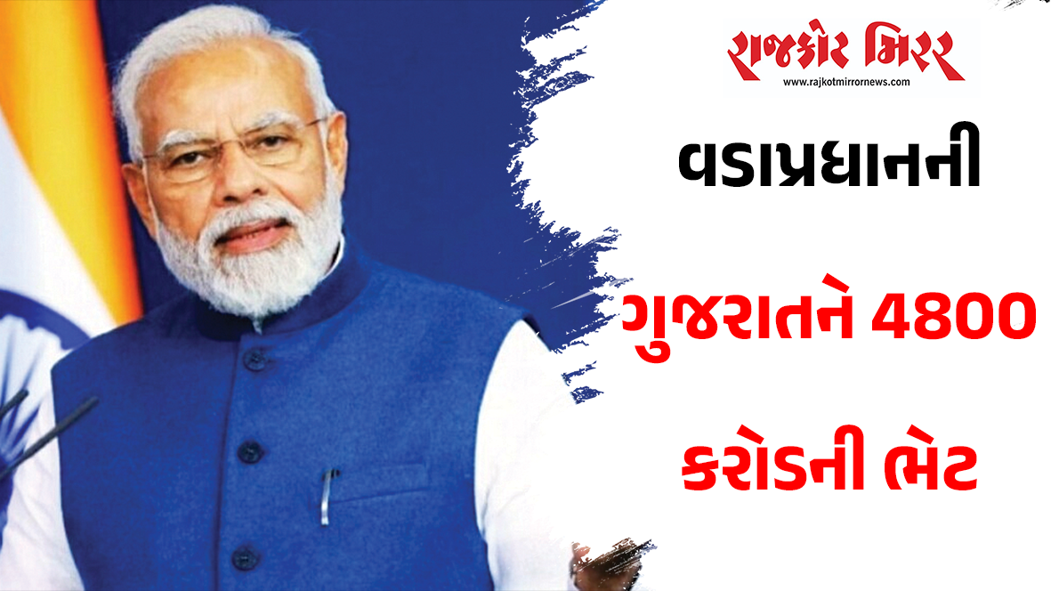વડાપ્રધાનની ગુજરાતને 4800 કરોડની ભેટ