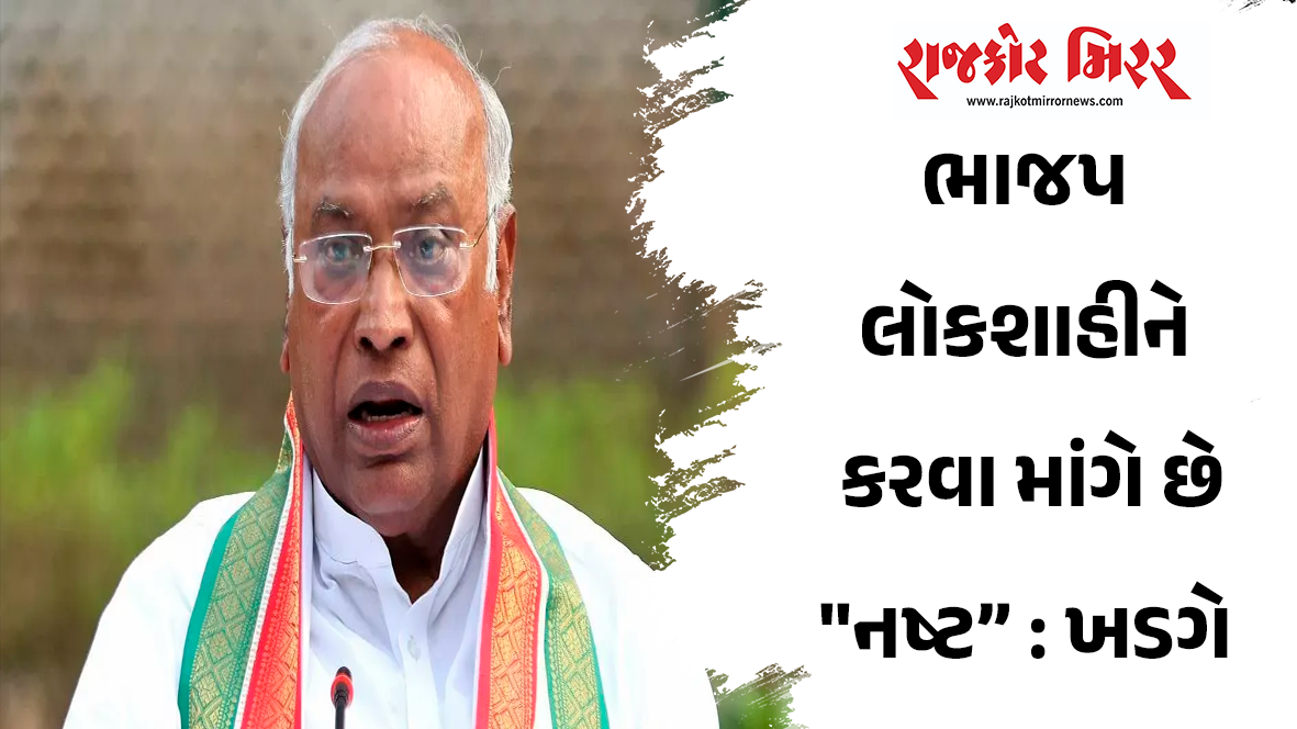 ભાજપ લોકશાહીને કરવા માંગે છે “નષ્ટ” : ખડગે