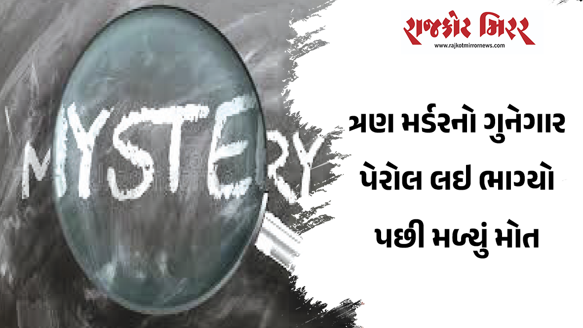 ત્રણ મર્ડરનો ગુનેગાર પેરોલ લઇ ભાગ્યો પછી મળ્યું મોત
