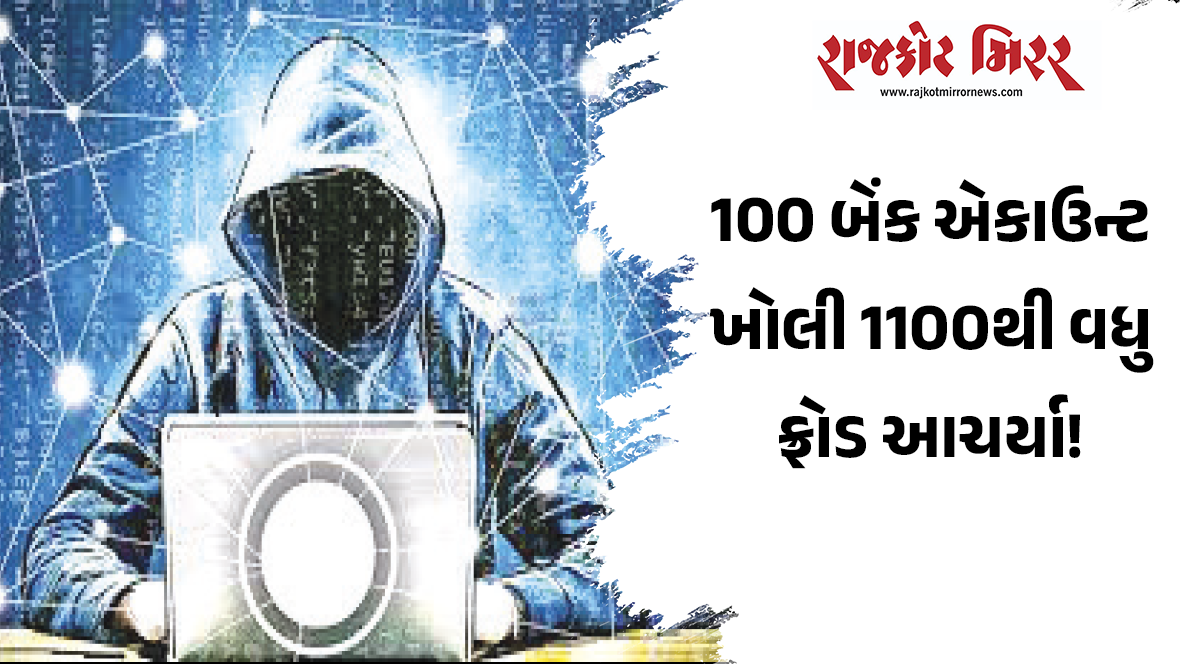100 બેંક એકાઉન્ટ ખોલી 1100થી વધુ ફ્રોડ આચર્યા!