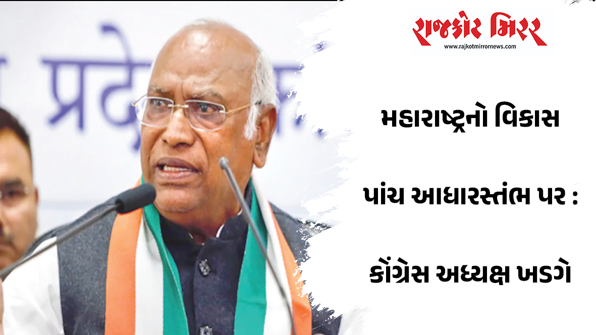 મહારાષ્ટ્રનો વિકાસ પાંચ આધારસ્તંભ પર : કોંગ્રેસ અધ્યક્ષ ખડગે