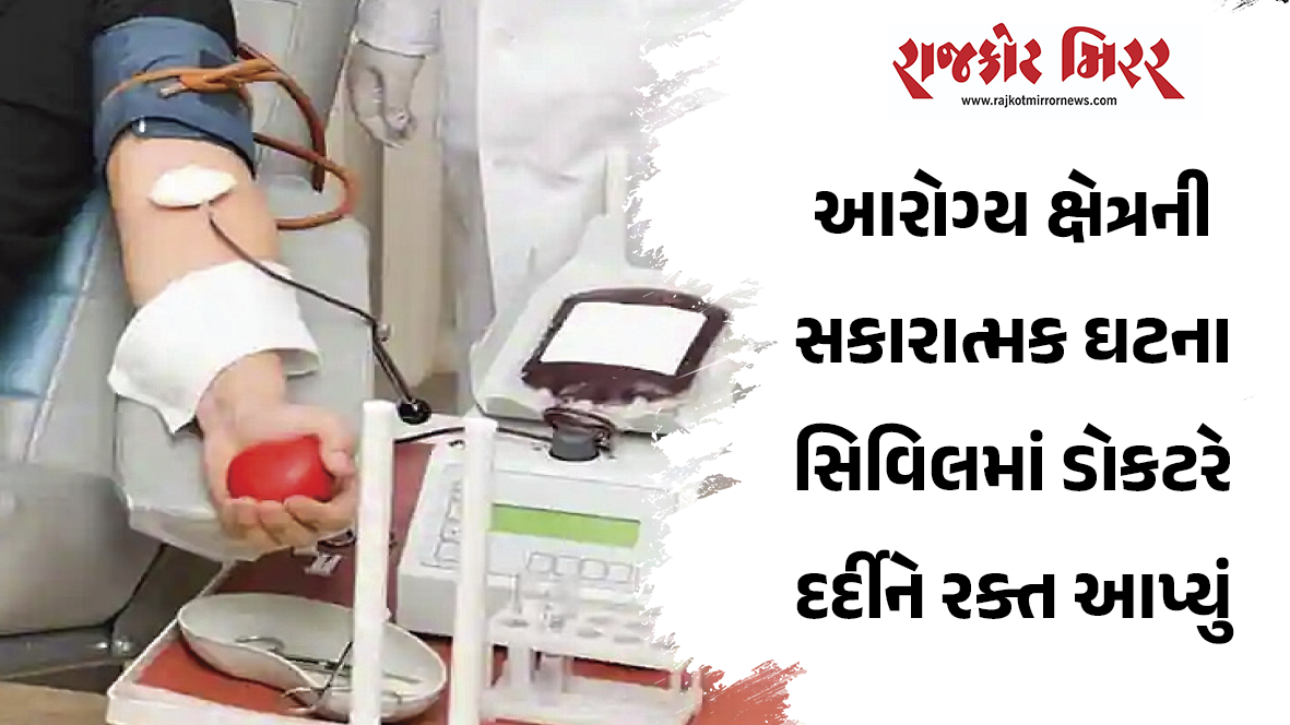 આરોગ્ય ક્ષેત્રની સકારાત્મક ઘટના સિવિલમાં ડોકટરે દર્દીને રક્ત આપ્યું