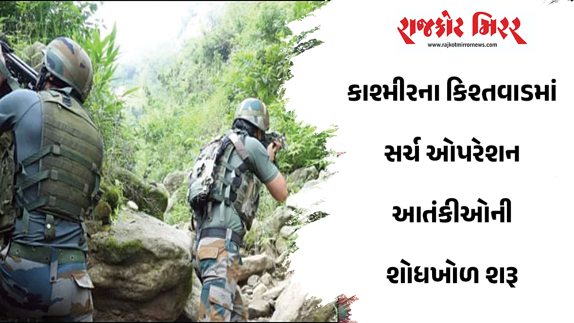 કાશ્મીરના કિશ્તવાડમાં સર્ચ ઓપરેશન આતંકીઓની શોધખોળ શરૂ
