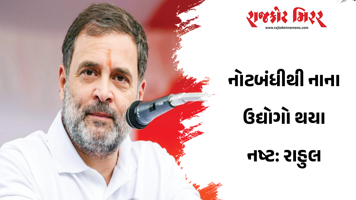 નોટબંધીથી નાના ઉદ્યોગો થયા નષ્ટ: રાહુલ