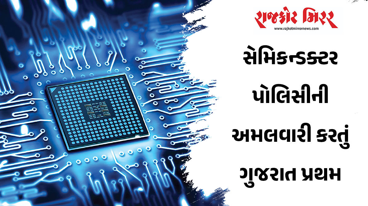 સેમિકન્ડક્ટર પોલિસીની અમલવારી કરતું ગુજરાત પ્રથમ રાજ્ય