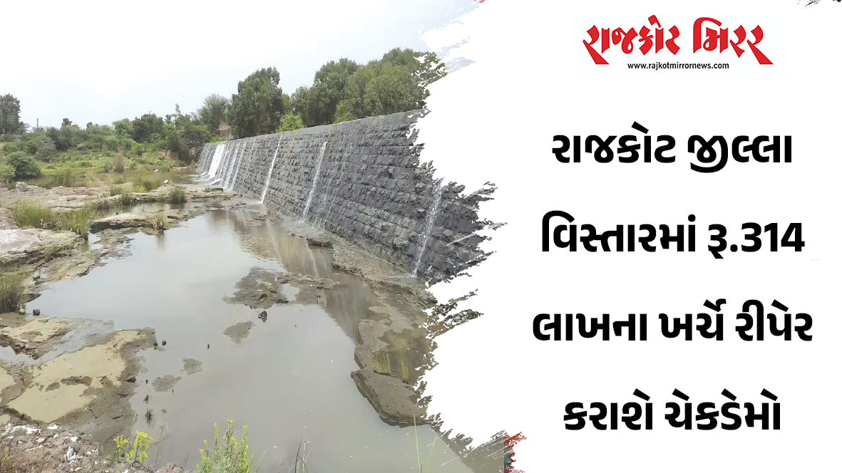 રાજકોટ જીલ્લા વિસ્તારમાં રૂ.314 લાખના ખર્ચે રીપેર કરાશે ચેકડેમો