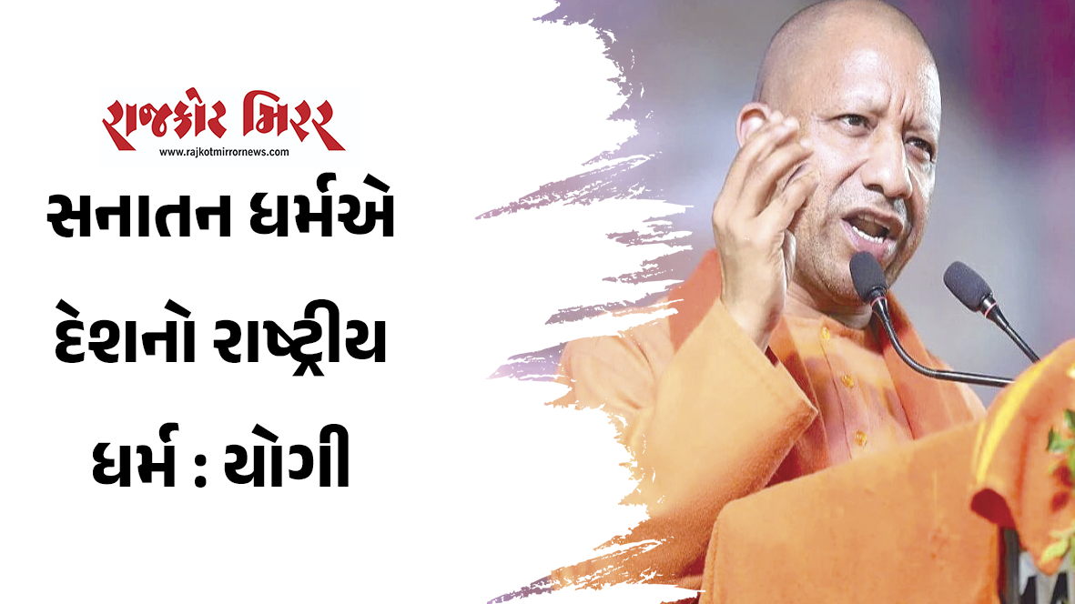 સનાતન ધર્મએ દેશનો રાષ્ટ્રીય ધર્મ : યોગી