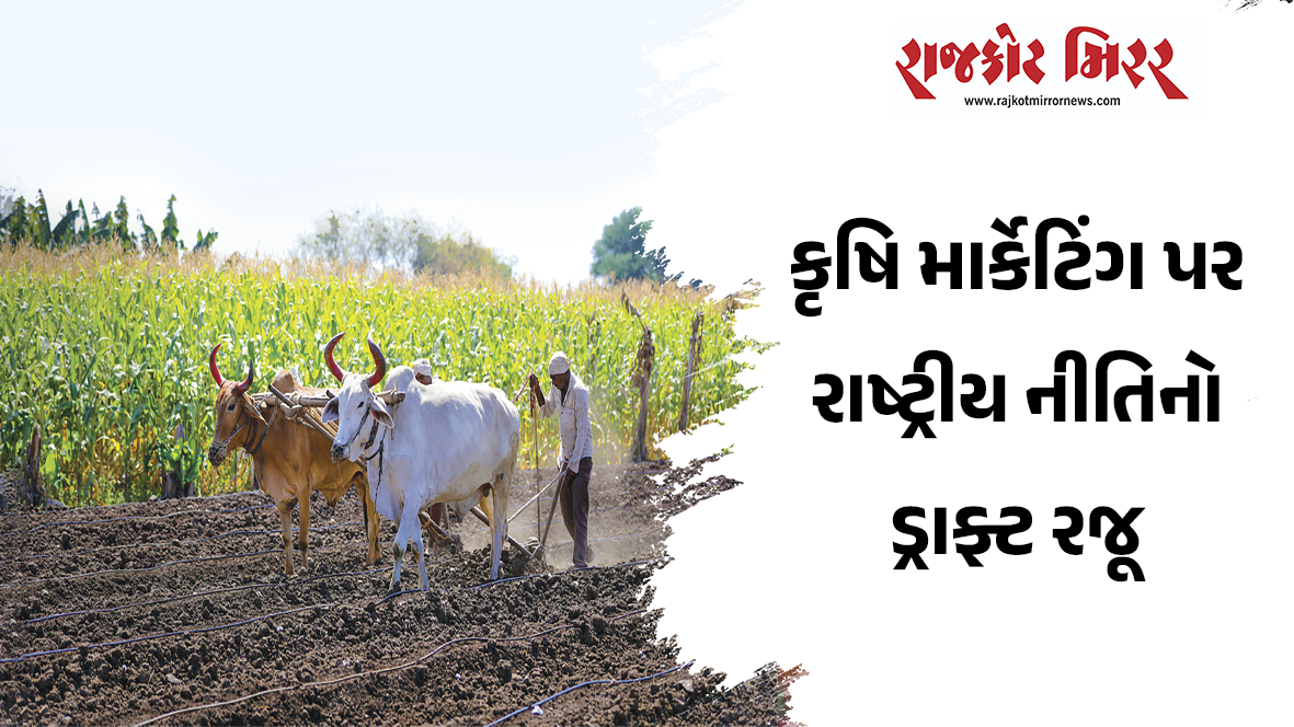 કૃષિ માર્કેટિંગ પર રાષ્ટ્રીય નીતિનો ડ્રાફ્ટ રજૂ