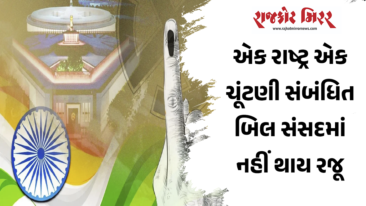 એક રાષ્ટ્ર એક ચૂંટણી સંબંધિત બિલ સંસદમાં નહીં થાય રજૂ