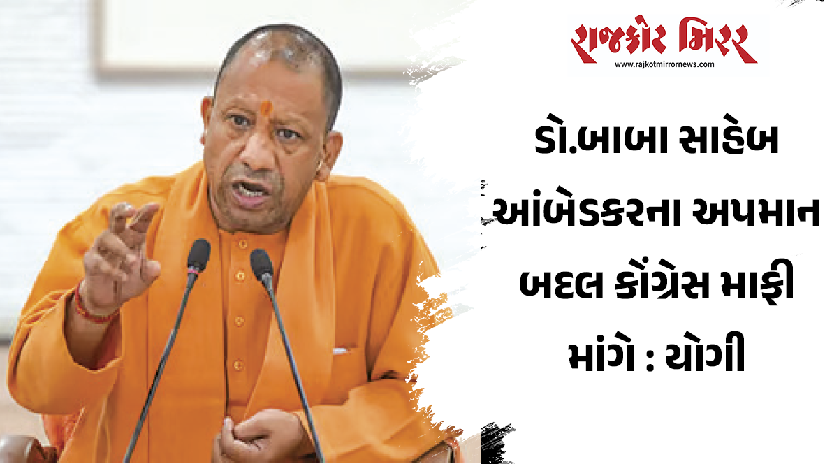 ડો.બાબા સાહેબ આંબેડકરના અપમાન બદલ કોંગ્રેસ માફી માંગે : યોગી