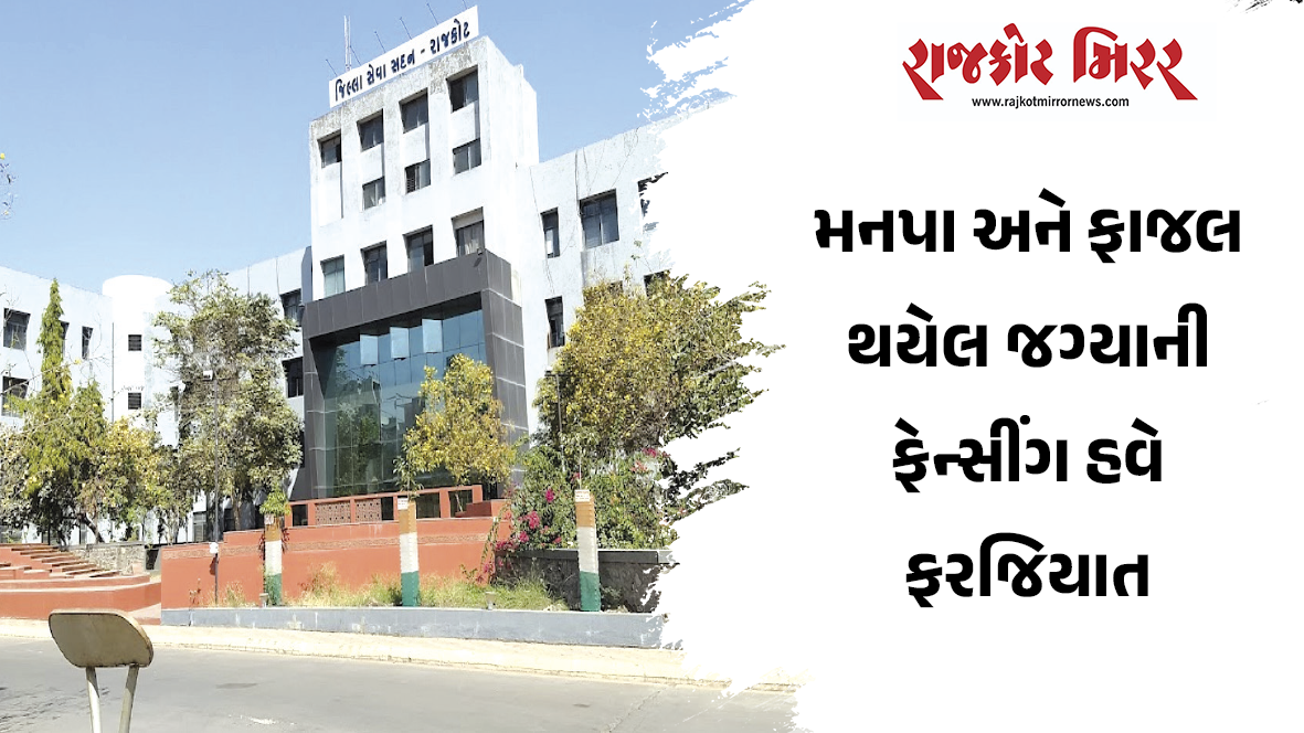 મનપા અને ફાજલ થયેલ જગ્યાની ફેન્સીંગ હવે ફરજિયાત