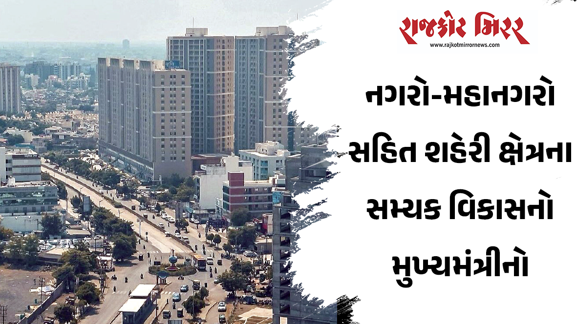 નગરો-મહાનગરો સહિત શહેરી ક્ષેત્રના સમ્યક વિકાસનો મુખ્યમંત્રીનો અભિગમ