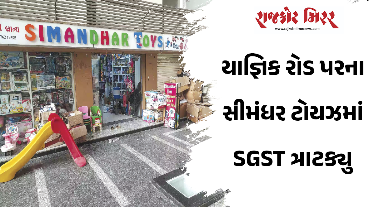 યાજ્ઞિક રોડ પરના સીમંધર ટોયઝમાં SGST ત્રાટક્યુ
