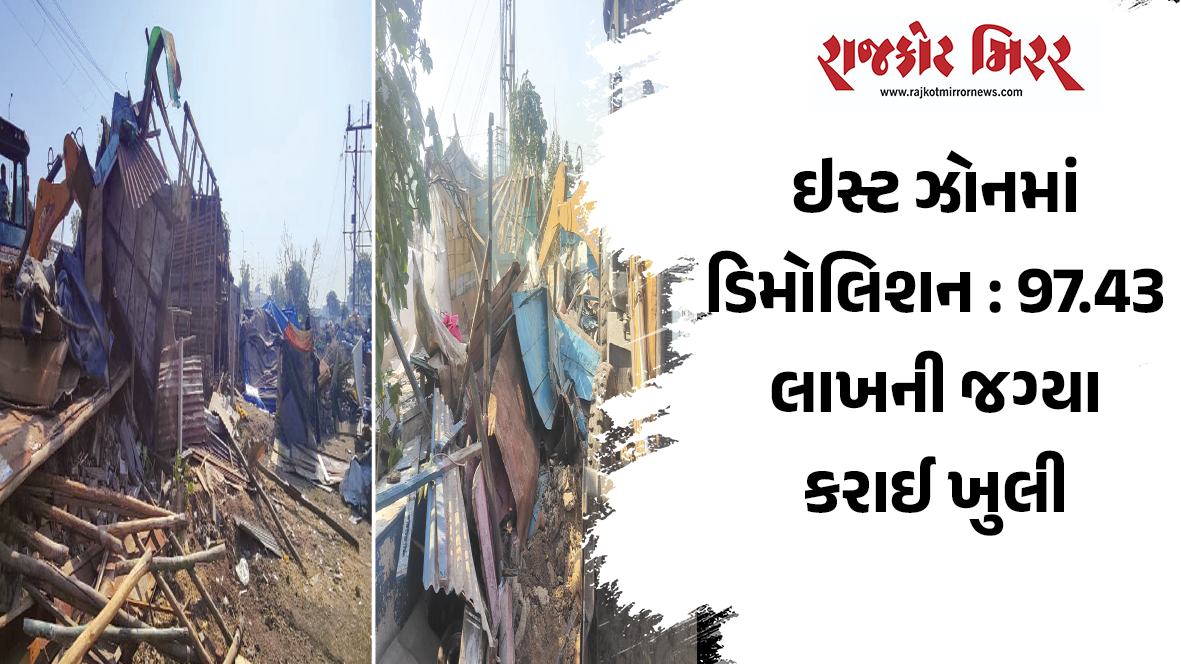 ઇસ્ટ ઝોનમાં ડિમોલિશન : 97.43 લાખની જગ્યા કરાઈ ખુલી
