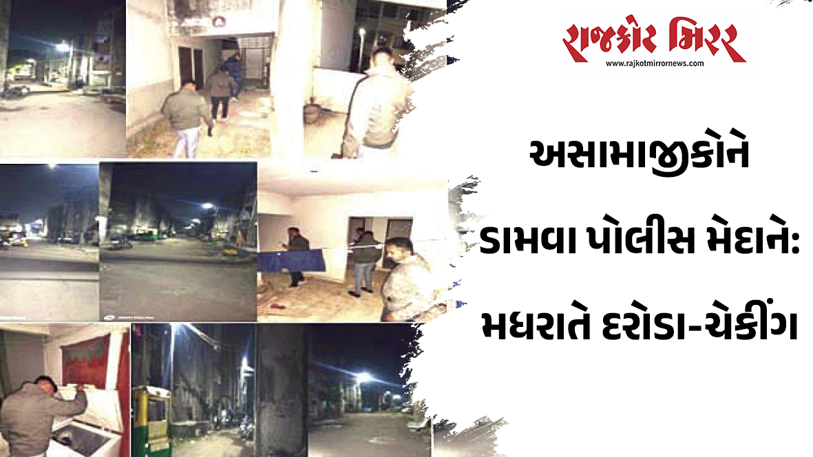 અસામાજીકોને ડામવા પોલીસ મેદાને:  મધરાતે દરોડા-ચેકીંગ