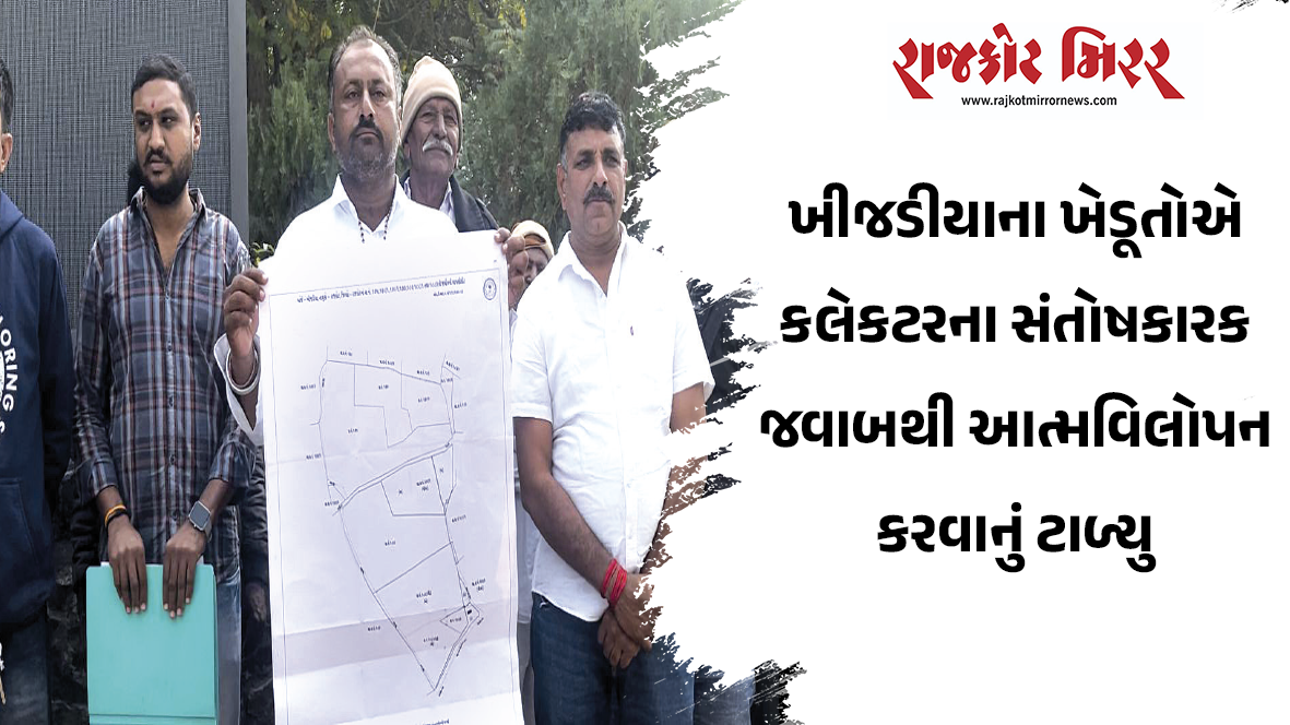 ખીજડીયાના ખેડૂતોએ કલેકટરના સંતોષકારક જવાબથી આત્મવિલોપન કરવાનું ટાળ્યુ