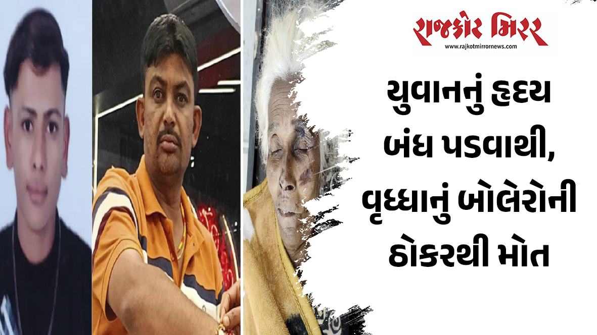 યુવાનનું હૃદય બંધ પડવાથી, વૃધ્ધાનું બોલેરોની ઠોકરથી મોત