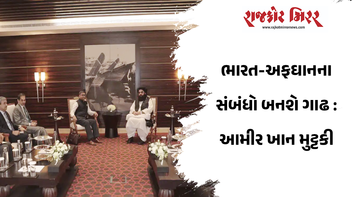 અફઘાનીસ્તાનના વિદેશ મંત્રીની સ્પષ્ટ વાત રાજકીય અને આર્થિક ક્ષેત્રે થશે વૃધ્ધિ