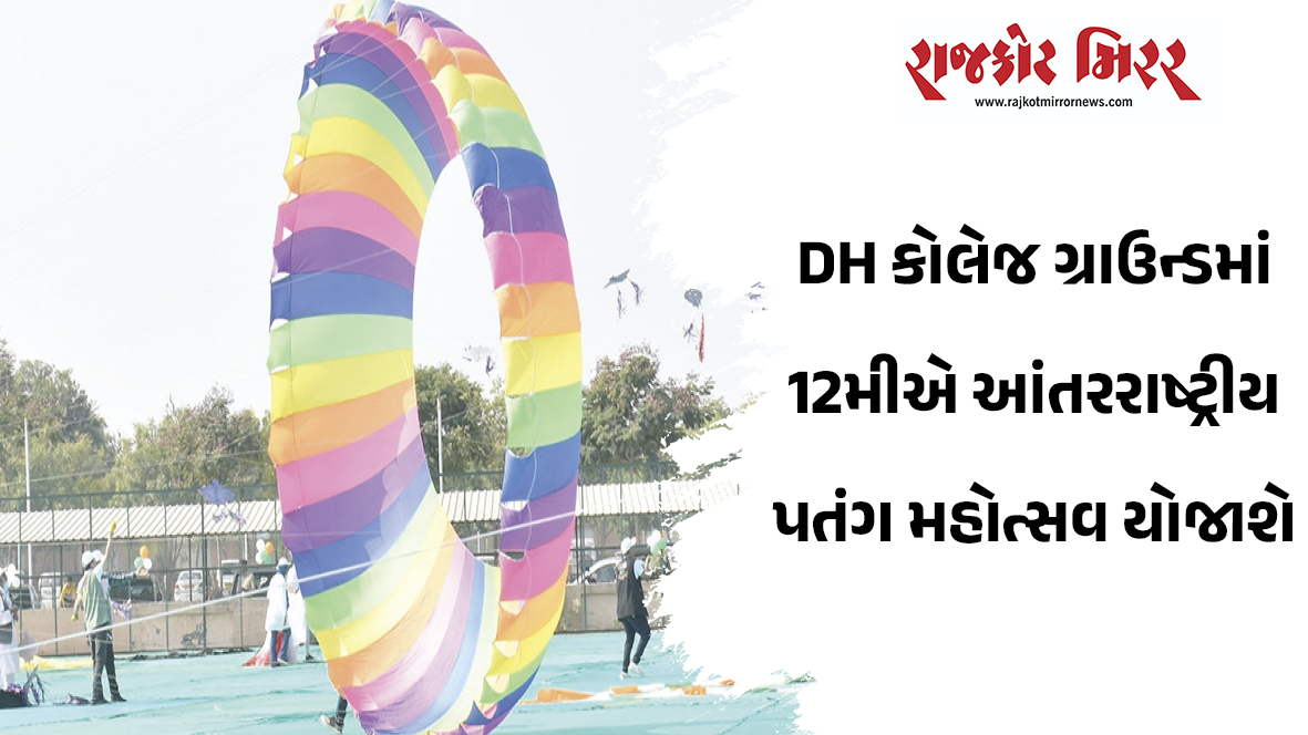 DH કોલેજ ગ્રાઉન્ડમાં 12મીએ આંતરરાષ્ટ્રીય પતંગ મહોત્સવ યોજાશે