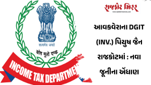 આવકવેરાના DGIT (INV.) પિયુષ જૈન રાજકોટમાં : નવા જૂનીના એંધાણ