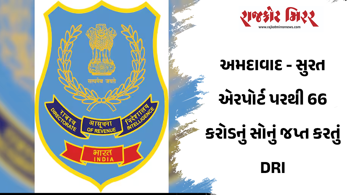 અમદાવાદ – સુરત એરપોર્ટ પરથી 66 કરોડનું સોનું જપ્ત કરતું DRI