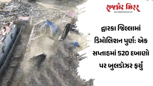 દ્વારકા જિલ્લામાં ડિમોલિશન પુર્ણ: એક સપ્તાહમાં 520 દબાણો પર બુલડોઝર ફર્યું