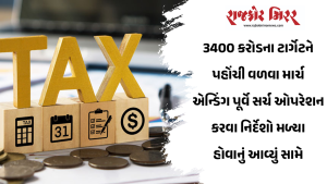 3400 કરોડના ટાર્ગેટને પહોંચી વળવા માર્ચ એન્ડિંગ પૂર્વે સર્ચ ઓપરેશન કરવા નિર્દેશો મળ્યા હોવાનું આવ્યું સામે