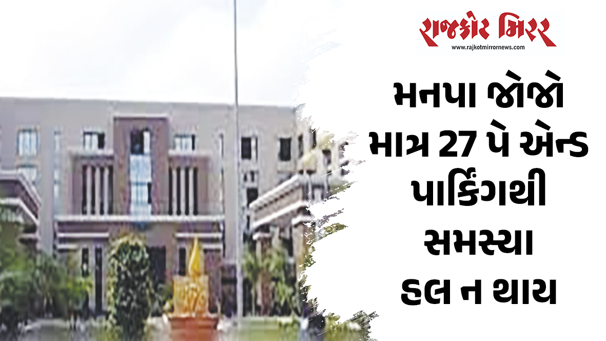 મનપા જોજો માત્ર 27 પે એન્ડ પાર્કિંગથી સમસ્યા હલ ન થાય