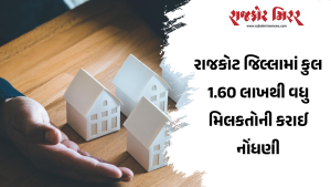 રાજકોટ જિલ્લામાં કુલ 1.60 લાખથી વધુ મિલકતોની કરાઈ નોંધણી