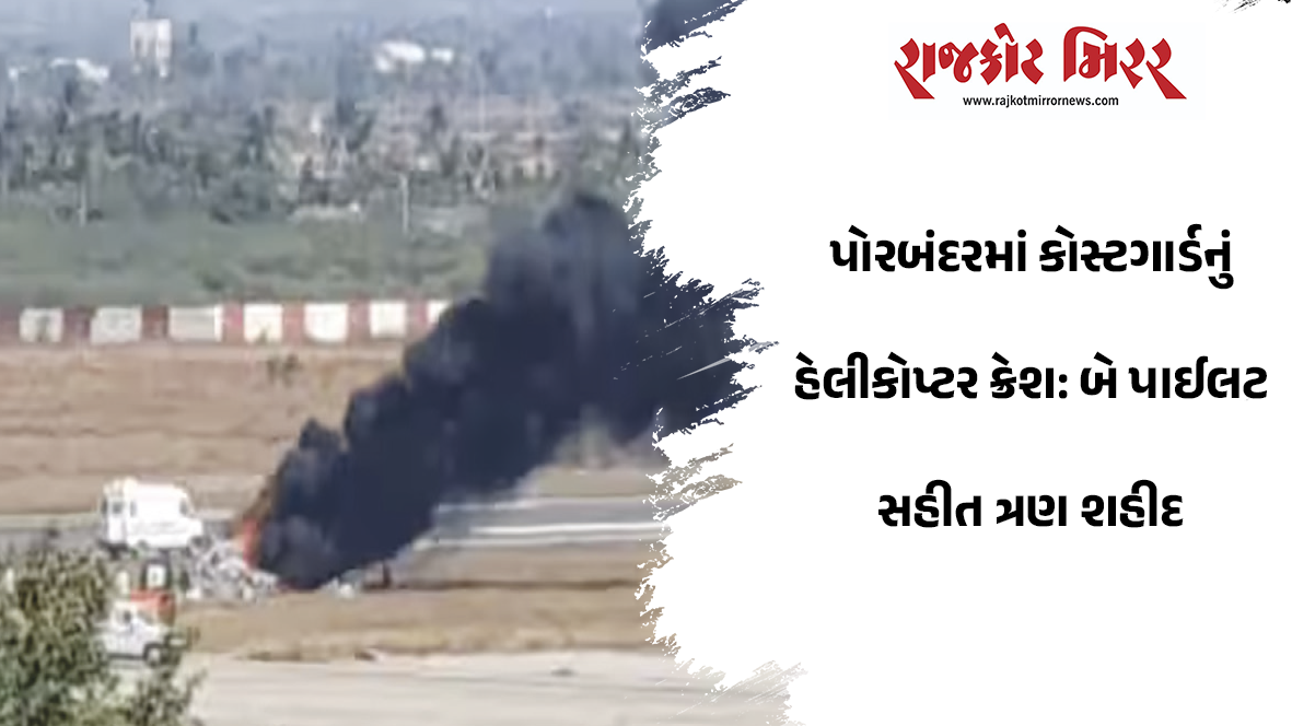 પોરબંદરમાં કોસ્ટગાર્ડનું હેલીકોપ્ટર ક્રેશ: બે પાઈલટ સહીત ત્રણ શહીદ