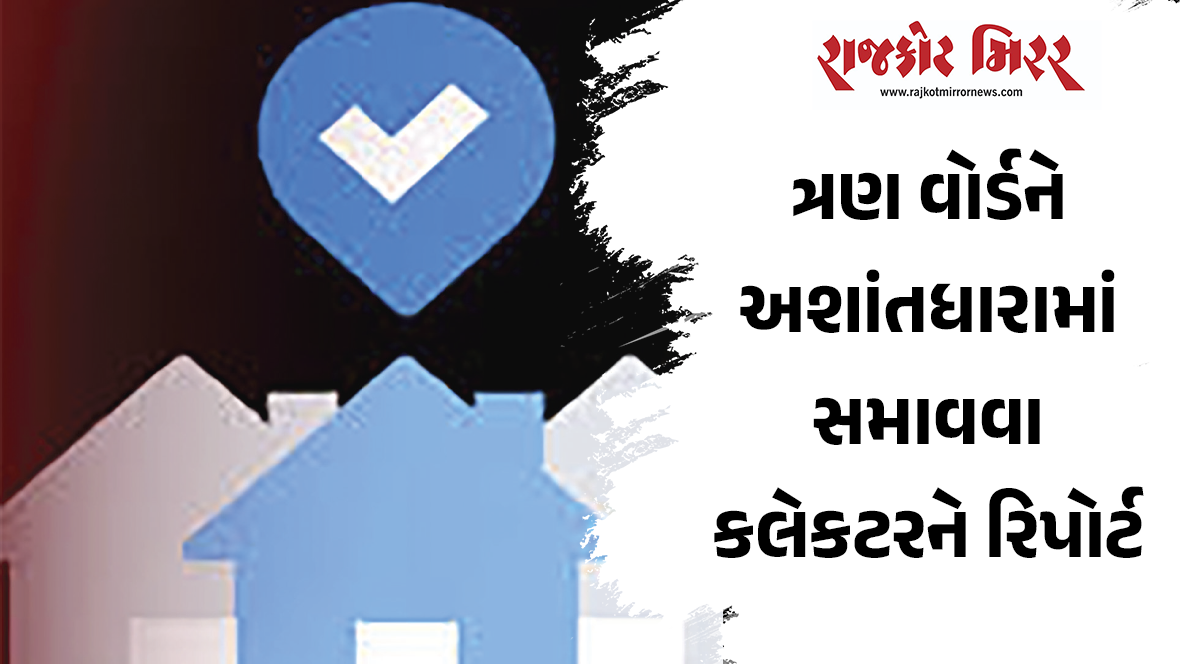 ત્રણ વોર્ડને અશાંતધારામાં સમાવવા કલેકટરને રિપોર્ટ