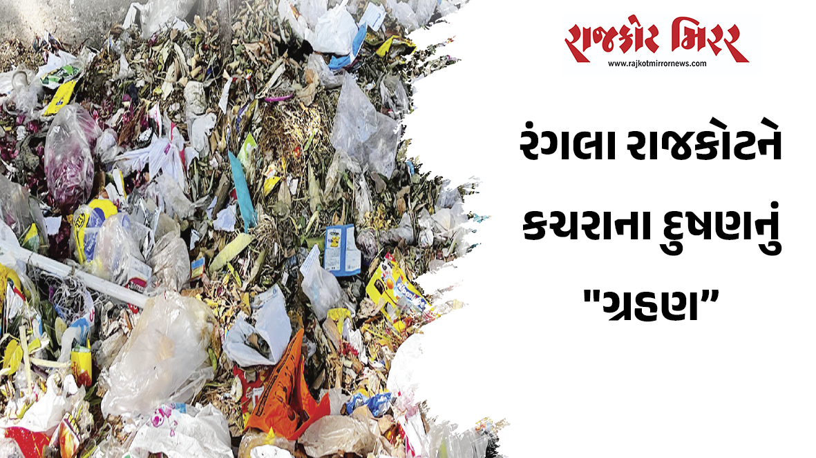રંગલા રાજકોટને કચરાના દુષણનું “ગ્રહણ”