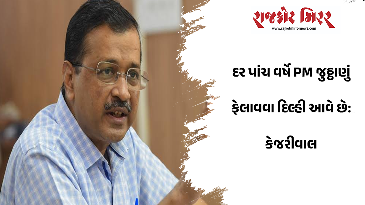 દર પાંચ વર્ષે PM જુઠ્ઠાણું ફેલાવવા દિલ્હી આવે છે: કેજરીવાલ