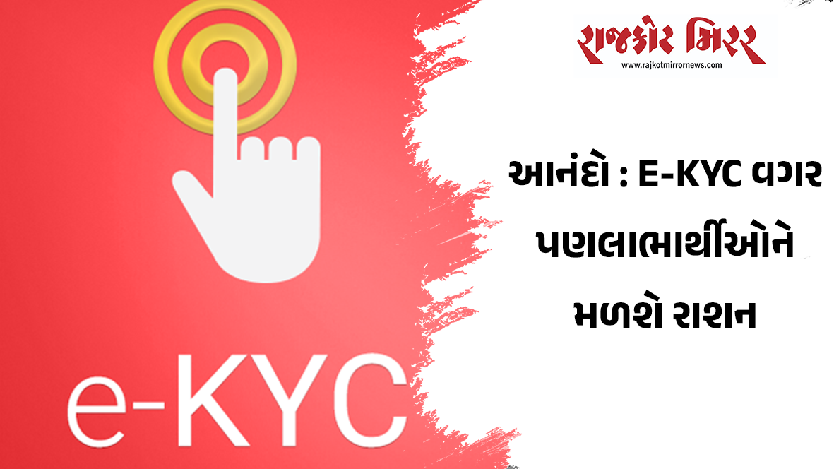 આનંદો : E-KYC વગર પણલાભાર્થીઓને મળશે રાશન