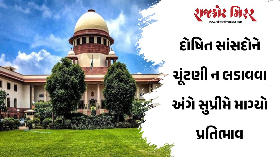 દોષિત સાંસદોને ચૂંટણી ન લડાવવા અંગે સુપ્રીમે માગ્યો પ્રતિભાવ