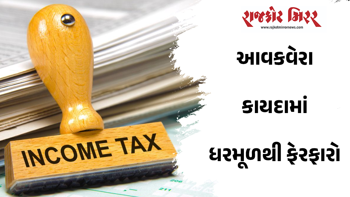 આવકવેરા કાયદામાં ધરમૂળથી ફેરફારો