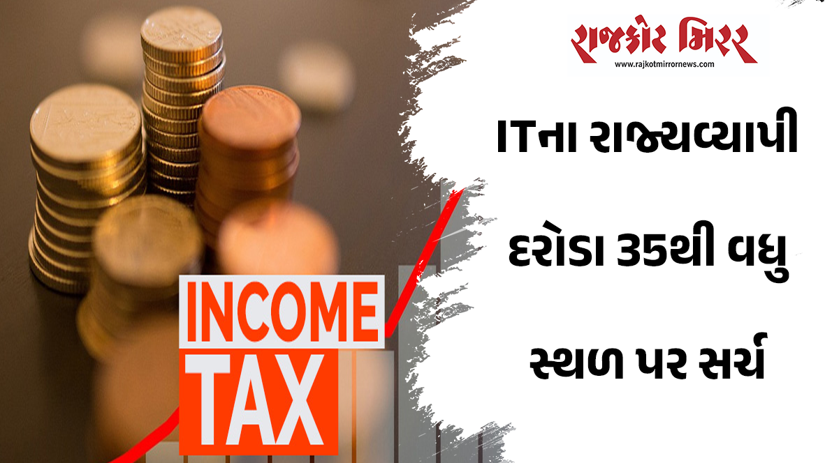 ITના રાજ્યવ્યાપી દરોડા 35થી વધુ સ્થળ પર સર્ચ