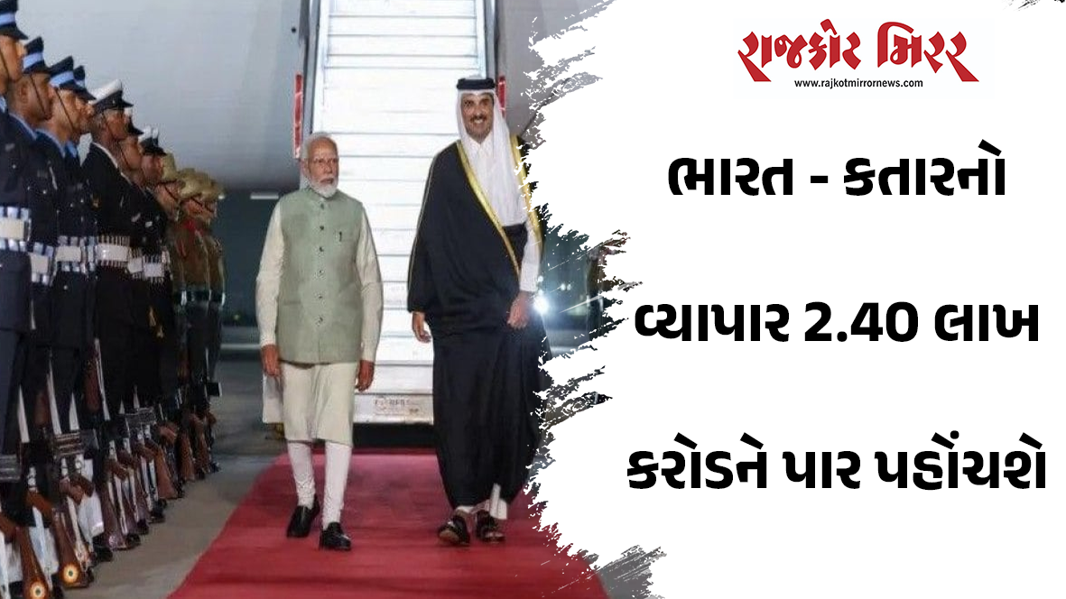 ભારત – કતારનો વ્યાપાર 2.40 લાખ કરોડને પાર પહોંચશે