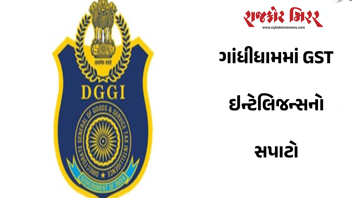 ગાંધીધામમાં GST ઇન્ટેલિજન્સનો સપાટો