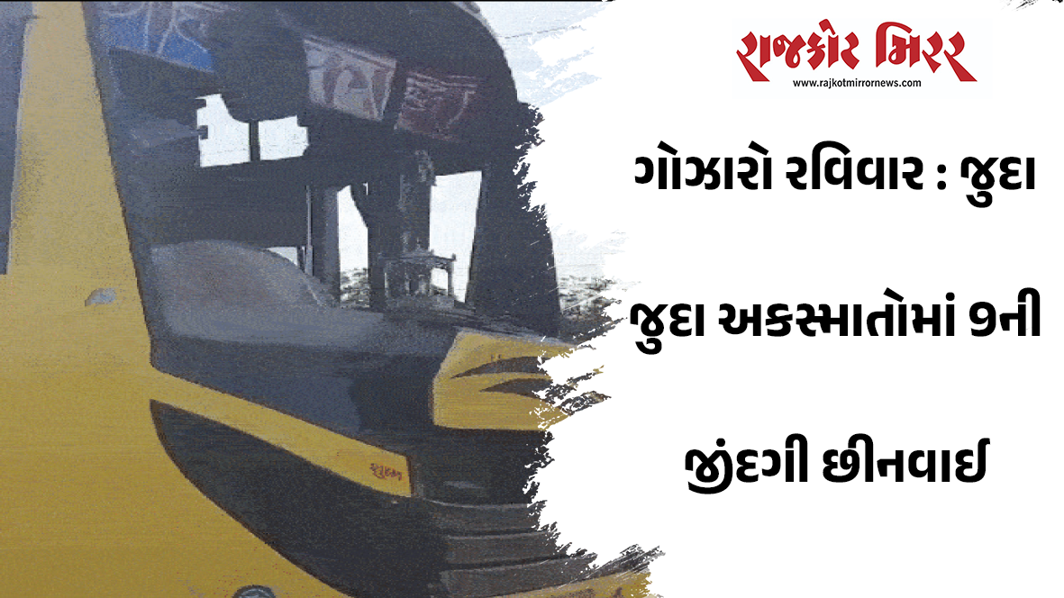 ગોઝારો રવિવાર : જુદા જુદા અકસ્માતોમાં 9ની જીંદગી છીનવાઈ