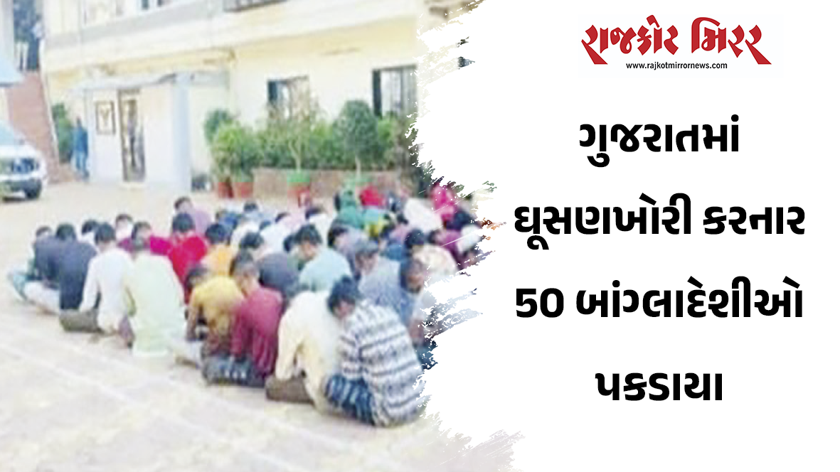 ગુજરાતમાં ઘૂસણખોરી કરનાર 50 બાંગ્લાદેશીઓ પકડાયા