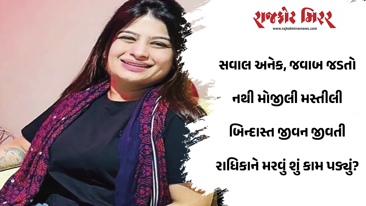 સવાલ અનેક, જવાબ જડતો નથી મોજીલી મસ્તીલી બિન્દાસ્ત જીવન જીવતી રાધિકાને મરવું શું કામ પડ્યું?