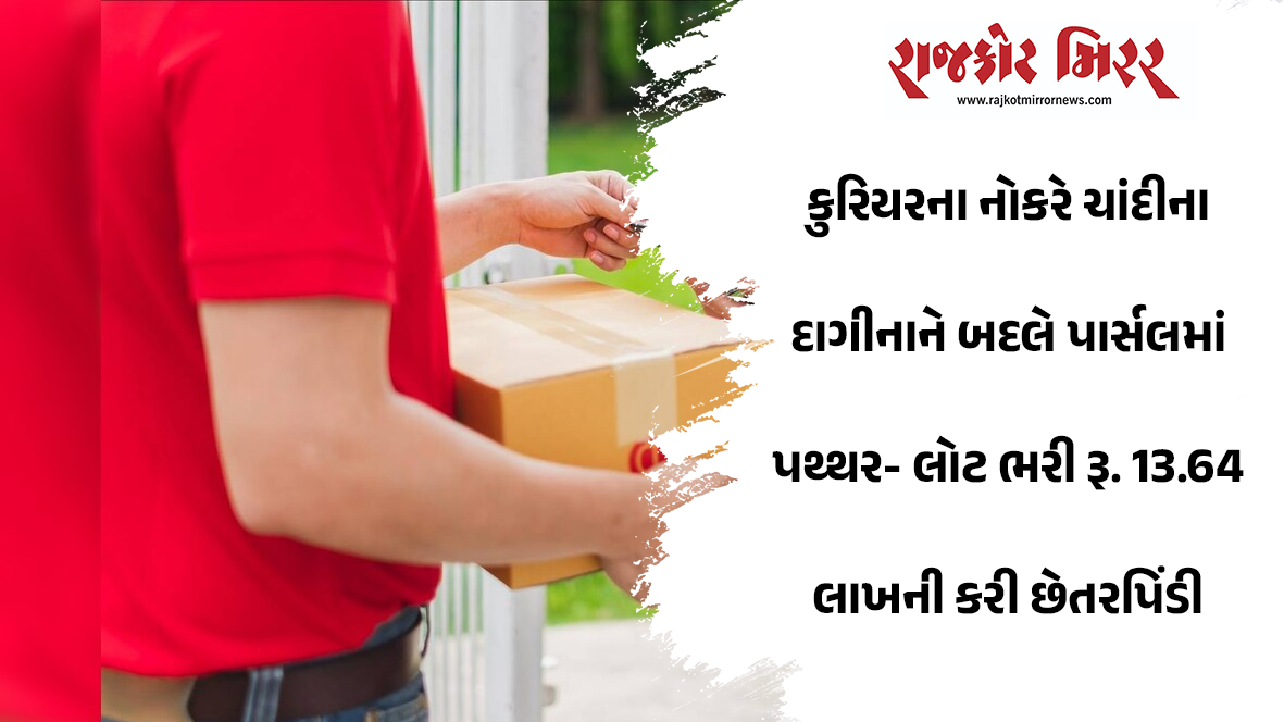 કુરિયરના નોકરે ચાંદીના દાગીનાને બદલે પાર્સલમાં પથ્થર- લોટ ભરી રૂ. 13.64 લાખની કરી છેતરપિંડી