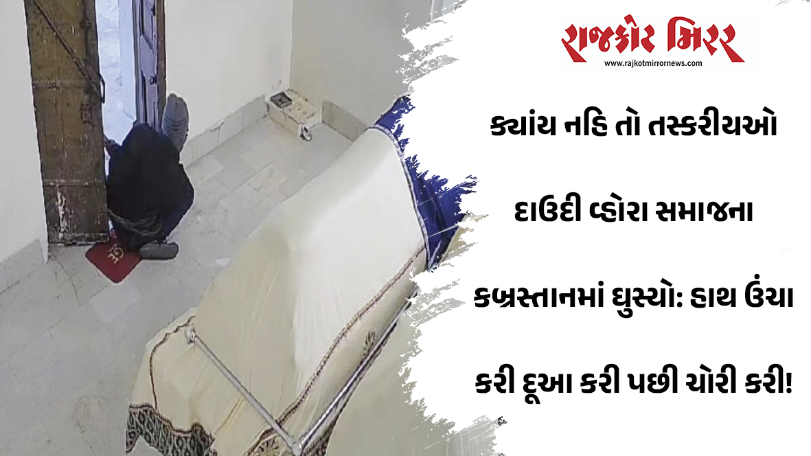 ક્યાંય નહિ તો તસ્કરીયઓ દાઉદી વ્હોરા સમાજના કબ્રસ્તાનમાં ઘુસ્યો: હાથ ઉંચા કરી દૂઆ કરી પછી ચોરી કરી!